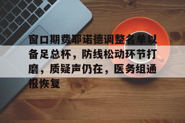 一竞技平台官网 -关于窗口期费耶诺德调整名单以备足总杯，防线松动环节打磨，质疑声仍在，医务组通报恢复的信息
