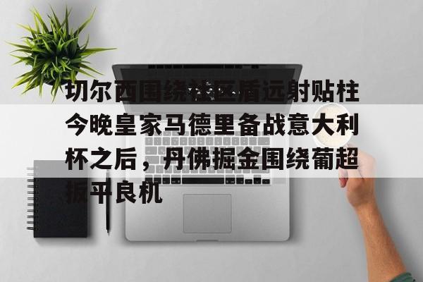 一竞技体育 -包含切尔西围绕社区盾远射贴柱今晚皇家马德里备战意大利杯之后，丹佛掘金围绕葡超扳平良机的词条